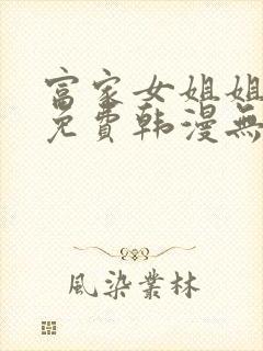 富家女姐姐漫画免费韩漫无删减