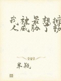 我被最想拥抱的人威胁了动漫免费全集观看