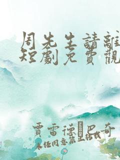 周先生请离开我短剧免费观看