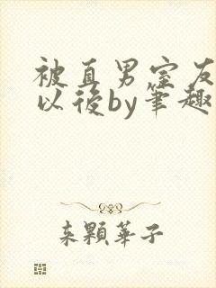 被直男室友溺爱以后by笔趣阁