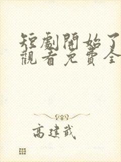 短剧开始了在线观看免费全集