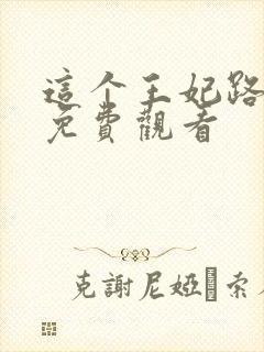 这个王妃路子野免费观看