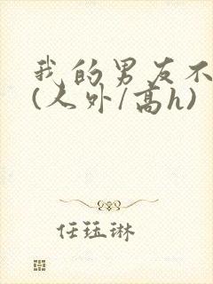 我的男友不是人(人外/高h)