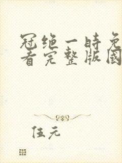 冠绝一时免费观看完整版国语高清