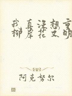 我真没想重生啊柳岸花又明系列小说