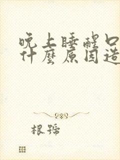 晚上睡醒口干是什么原因造成的