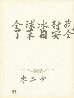 全球冰封我打造了末日安全屋记忆的海目录