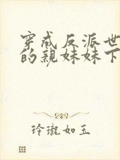 穿成反派世子爷的亲妹妹下载