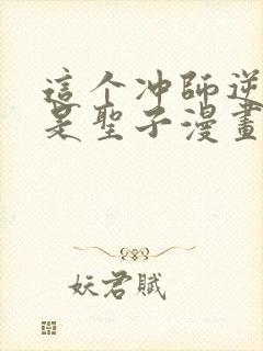 这个冲师逆徒不是圣子漫画免费观看