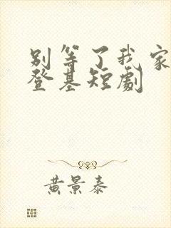 别等了我家夫君登基短剧