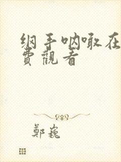 纲手呐喊在线免费观看