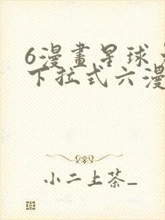 6漫画星球免费下拉式六漫画
