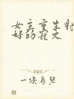 女主重生对男主好的宠文