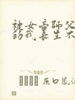 被女帝师父嫌弃的我长生不死短剧