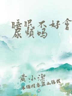 睡眠不好会引起尿频吗