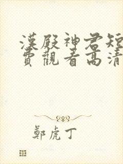 汉殿神君短剧免费观看高清