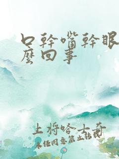 口干嘴干眼干怎么回事