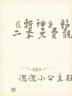 《斩神》动漫第二季免费观看,完整版