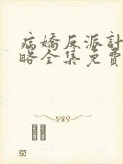 病娇反派计划攻略全集免费观看