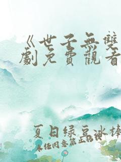 《世子无双》短剧免费观看全集