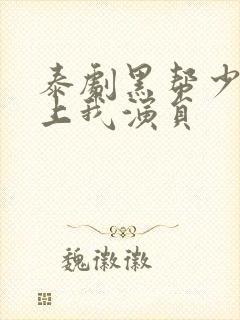 泰剧黑帮少爷爱上我演员