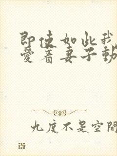 即使如此我还是爱着妻子动漫