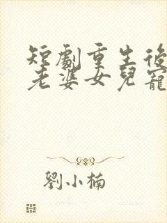 短剧重生后我把老婆女儿宠上天