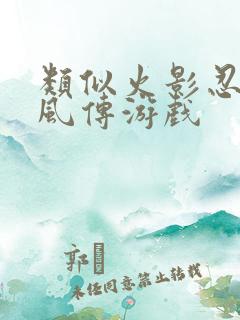 类似火影忍者疾风传游戏