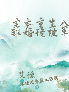 完本重生八零:离婚后被军少宠上天