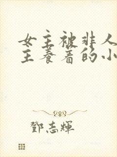 女主被非人类男主养着的小说