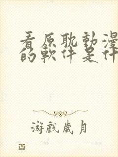 看原耽动漫免费的软件是什么