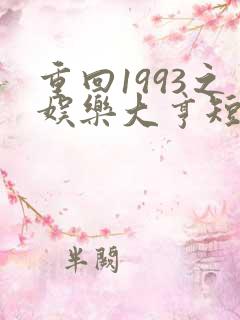 重回1993之娱乐大亨短剧免费全集