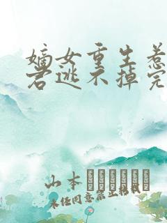 嫡女重生惹上暴君逃不掉完结