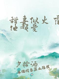 甜妻似火 霍爷他超爱