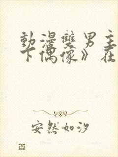 动漫双男主《地下偶像》在线观看