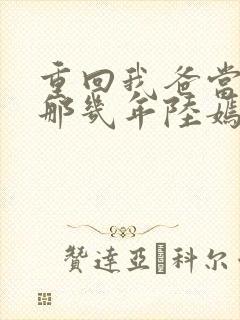 重回我爸当校草那几年陆嫣沈括