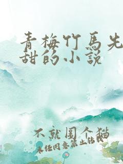 青梅竹马先虐后甜的小说