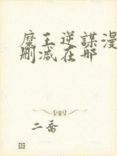 魔王逆谋漫画无删减在哪