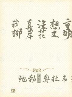 我真没想重生啊柳岸花又明阅读