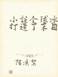 小说全球冰封我打造了末日安全屋最新章节