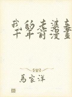 我的老婆来自一千年前漫画免费观看