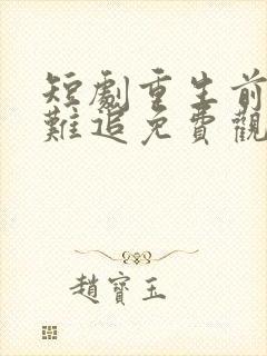 短剧重生前妻太难追免费观看