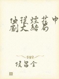 他从烟花中来短剧大结局