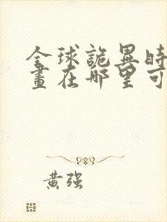 全球诡异时代漫画在哪里可以免费看