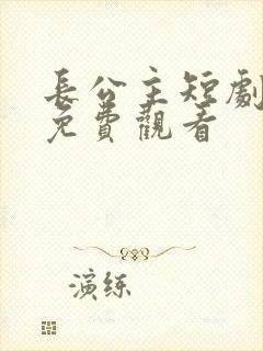 长公主短剧全集免费观看