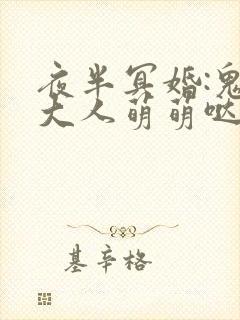 夜半冥婚:鬼夫大人萌萌哒txt