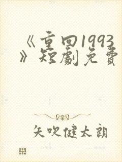 《重回1993》短剧免费看