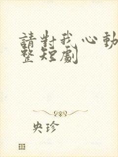 请对我心动吧完整短剧