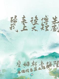 归来后傅先生宠我上天短剧免费观看