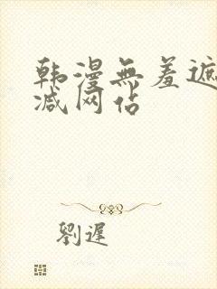 韩漫无羞遮无删减网站